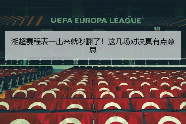 湘超赛程表一出来就吵翻了！这几场对决真有点意思