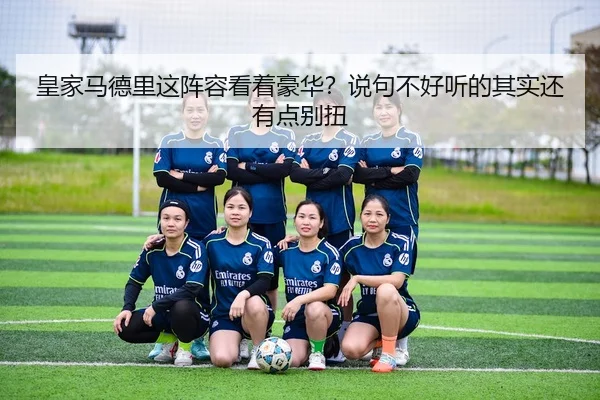 皇家马德里这阵容看着豪华？说句不好听的其实还有点别扭