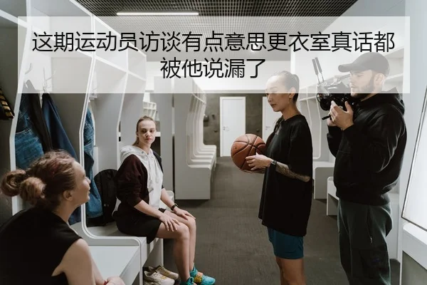 这期运动员访谈有点意思更衣室真话都被他说漏了