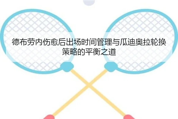 德布劳内伤愈后出场时间管理与瓜迪奥拉轮换策略的平衡之道