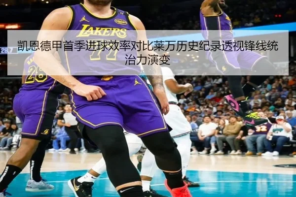 凯恩德甲首季进球效率对比莱万历史纪录透视锋线统治力演变