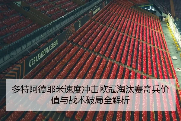 多特阿德耶米速度冲击欧冠淘汰赛奇兵价值与战术破局全解析
