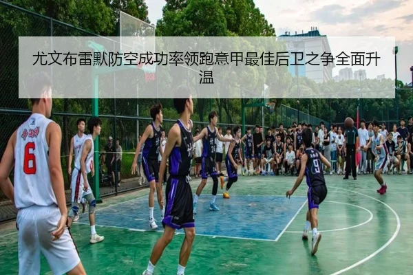 尤文布雷默防空成功率领跑意甲最佳后卫之争全面升温