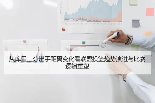 从库里三分出手距离变化看联盟投篮趋势演进与比赛逻辑重塑