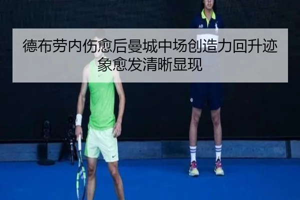 德布劳内伤愈后曼城中场创造力回升迹象愈发清晰显现