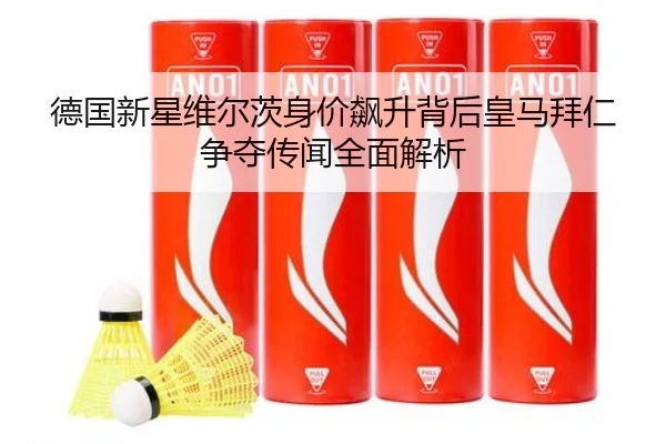 德国新星维尔茨身价飙升背后皇马拜仁争夺传闻全面解析