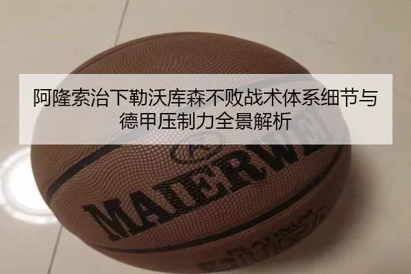 阿隆索治下勒沃库森不败战术体系细节与德甲压制力全景解析