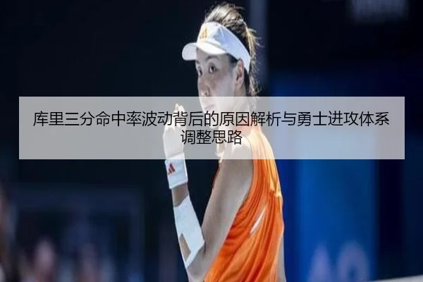 库里三分命中率波动背后的原因解析与勇士进攻体系调整思路