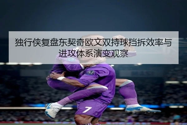 独行侠复盘东契奇欧文双持球挡拆效率与进攻体系演变观察