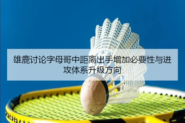 雄鹿讨论字母哥中距离出手增加必要性与进攻体系升级方向