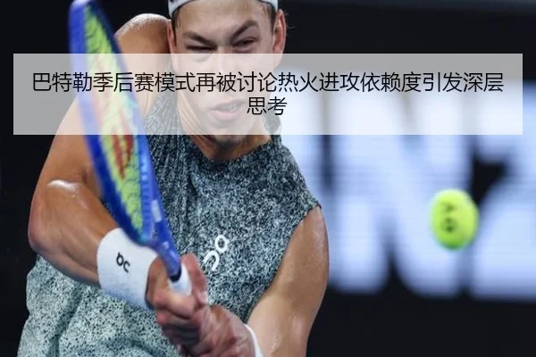 巴特勒季后赛模式再被讨论热火进攻依赖度引发深层思考