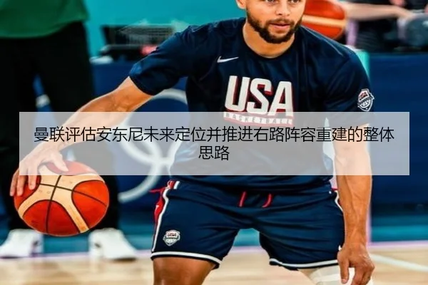 曼联评估安东尼未来定位并推进右路阵容重建的整体思路