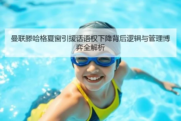 曼联滕哈格夏窗引援话语权下降背后逻辑与管理博弈全解析
