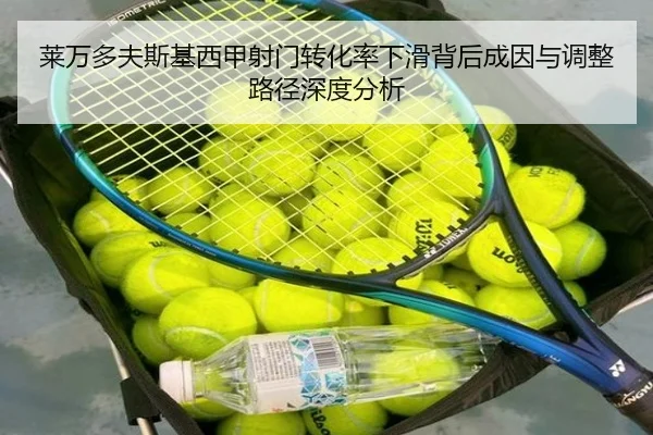 莱万多夫斯基西甲射门转化率下滑背后成因与调整路径深度分析