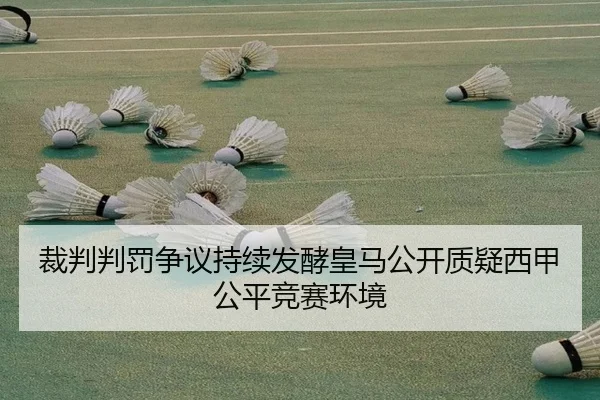 裁判判罚争议持续发酵皇马公开质疑西甲公平竞赛环境