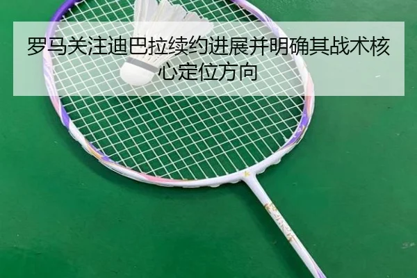 罗马关注迪巴拉续约进展并明确其战术核心定位方向