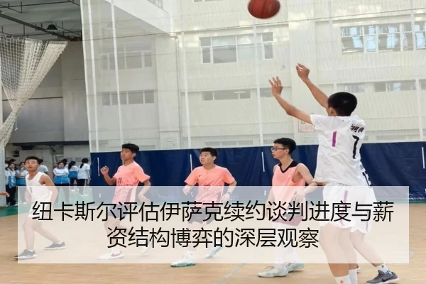 纽卡斯尔评估伊萨克续约谈判进度与薪资结构博弈的深层观察