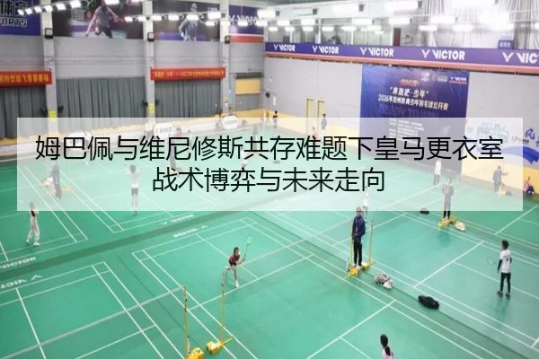 姆巴佩与维尼修斯共存难题下皇马更衣室战术博弈与未来走向