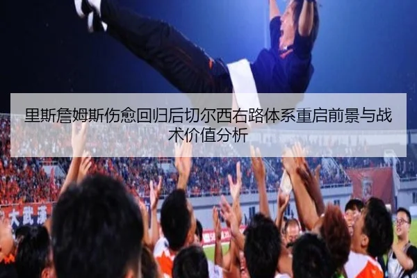 里斯詹姆斯伤愈回归后切尔西右路体系重启前景与战术价值分析
