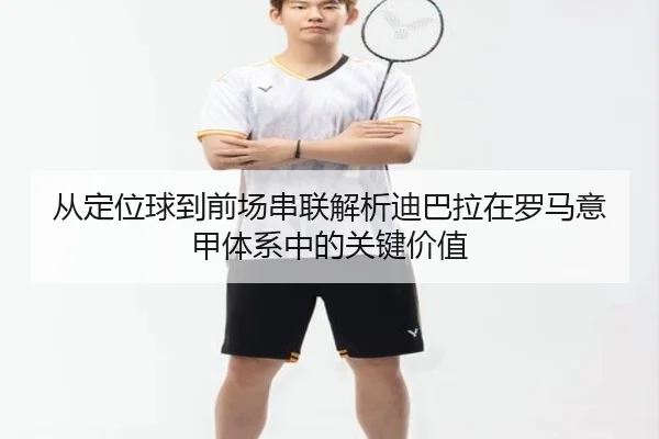 从定位球到前场串联解析迪巴拉在罗马意甲体系中的关键价值