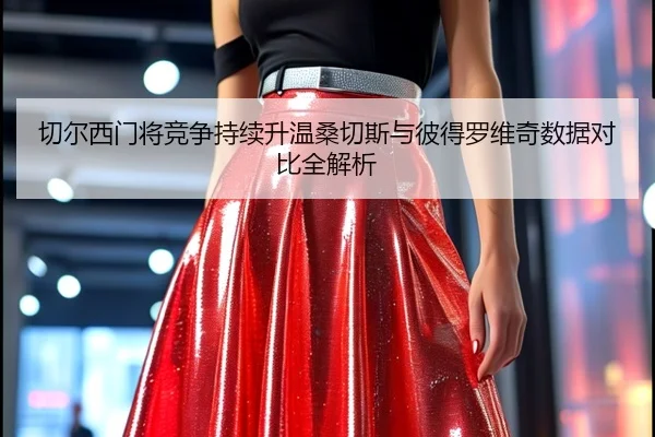 切尔西门将竞争持续升温桑切斯与彼得罗维奇数据对比全解析