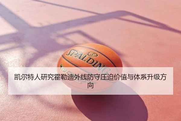 凯尔特人研究霍勒迪外线防守压迫价值与体系升级方向（leyu）