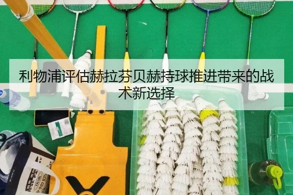 利物浦评估赫拉芬贝赫持球推进带来的战术新选择