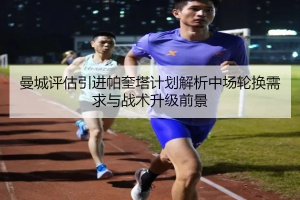 曼城评估引进帕奎塔计划解析中场轮换需求与战术升级前景