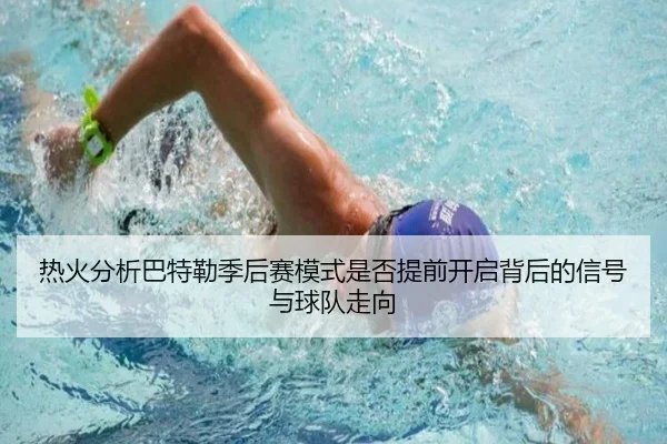热火分析巴特勒季后赛模式是否提前开启背后的信号与球队走向