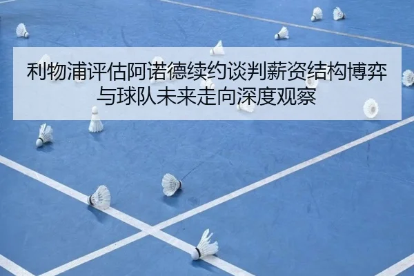 利物浦评估阿诺德续约谈判薪资结构博弈与球队未来走向深度观察
