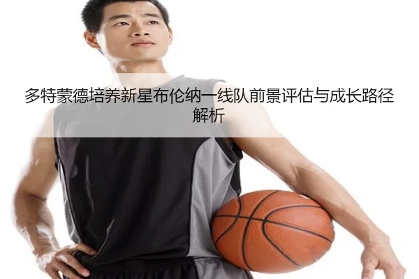 多特蒙德培养新星布伦纳一线队前景评估与成长路径解析