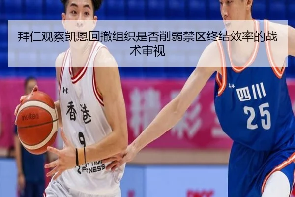 拜仁观察凯恩回撤组织是否削弱禁区终结效率的战术审视
