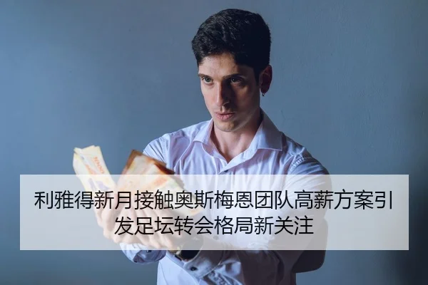 利雅得新月接触奥斯梅恩团队高薪方案引发足坛转会格局新关注