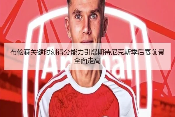 布伦森关键时刻得分能力引爆期待尼克斯季后赛前景全面走高